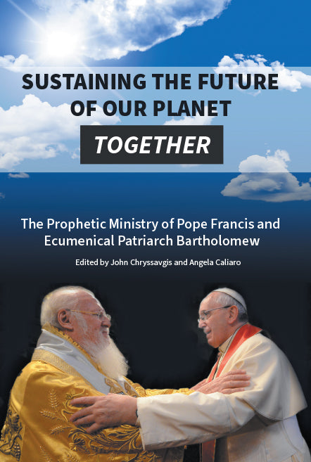 Sustaining The Future of Our Planet Together: The Prophetic Ministry of Pope Francis and Ecumenical Patriarch Bartholomew