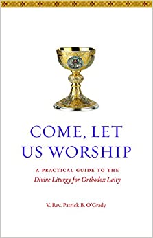 Come Let Us Worship: A Practical Guide to the Divine Liturgy for Orthodox Laity