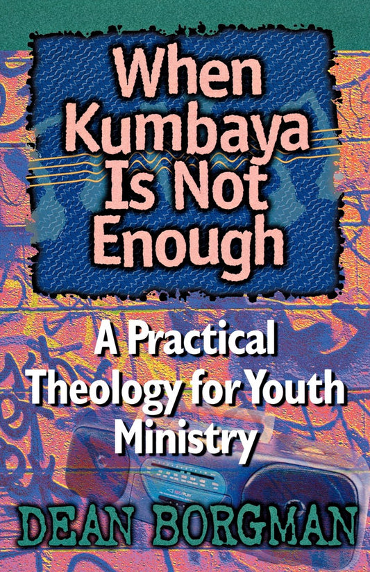 When Kumbaya Is Not Enough: A Practical Theology for Youth Ministry