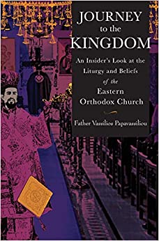 Journey to the Kingdom: An Insider's Look at the Liturgy and Beliefs of the Eastern Orthodox Church