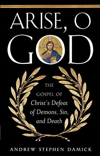 Arise, O God: The Gospel of Christ’s Defeat of Demons, Sin, and Death