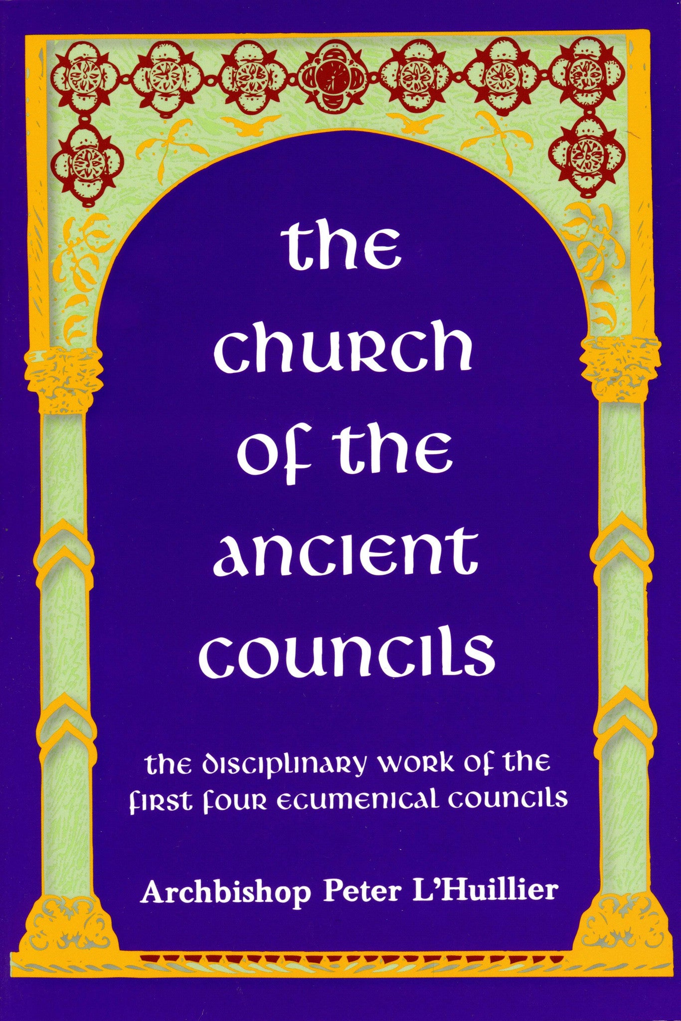 The Church of the Ancient Councils: The Disciplinary Work of the First Four Ecumenical Councils