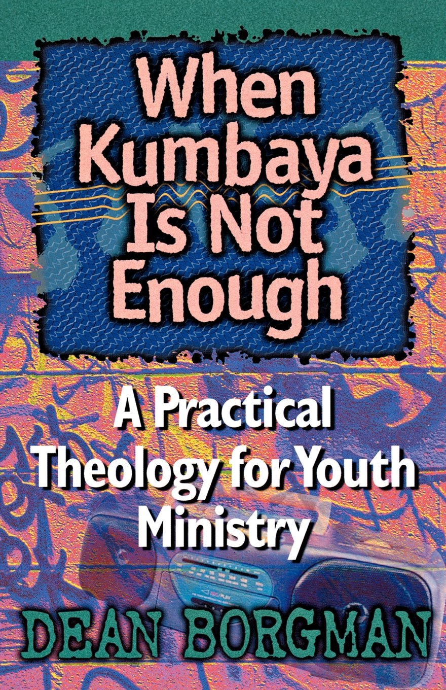 When Kumbaya Is Not Enough: A Practical Theology for Youth Ministry